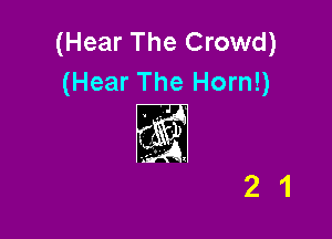 (Hear The Crowd)
(Hear The Horn!)

21