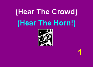 (Hear The Crowd)
(Hear The Horn!)