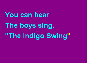 You can hear
The boys sing,

The Indigo Swing