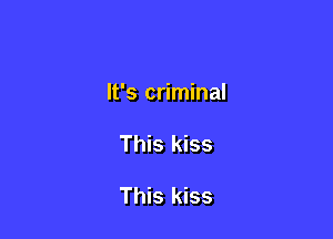 It's criminal

This kiss

This kiss