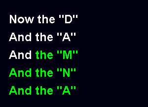 Now the D
And the A

And the M
And the N
And the A