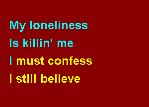 My loneliness
Is killin' me

I must confess
I still believe