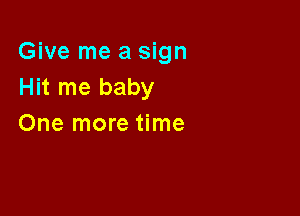 Give me a sign
Hit me baby

One more time