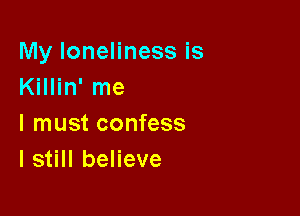 My loneliness is
Killin' me

I must confess
I still believe