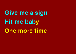 Give me a sign
Hit me baby

One more time