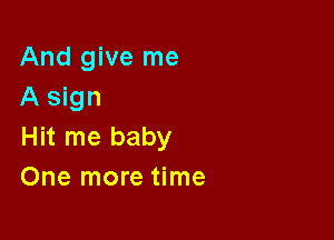 And give me
A sign

Hit me baby
One more time