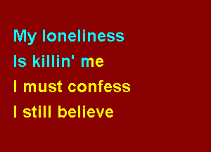 My loneliness
Is killin' me

I must confess
I still believe