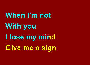 When I'm not
With you

I lose my mind
Give me a sign