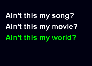 Ain't this my song?
Ain't this my movie?

Ain't this my world?