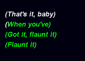 (That's it, baby)
(When you've)

(Got it, flaunt it)
(Fiaunt it)