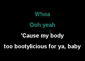 Whoa
Ooh yeah

'Cause myzbody

too bootylicious for ya, baby