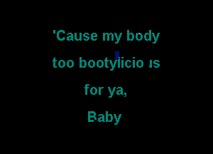 'Cause my body

too bootyAicio IS

for ya,
Baby