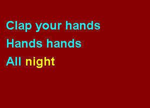 Clap your hands
Hands hands

All night