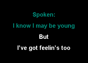 Spokenz

I know I may be young

But

We got feeliWs too