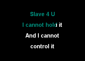 Slave 4 U

I cannot hold it

And I cannot

control it