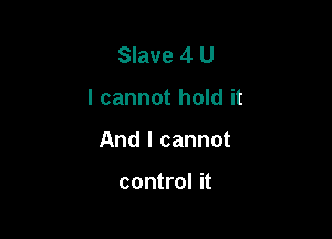 Slave 4 U

I cannot hold it

And I cannot

control it