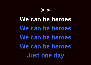 ?'

We can be heroes