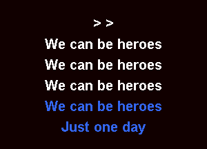 23'

We can be heroes
We can be heroes

We can be heroes