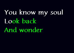 You know my soul
Look back

And wonder