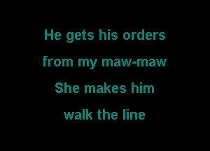 He gets his orders

from my maw-maw

She makes him

walk the line