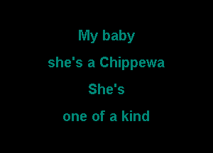 My baby

she's a Chippewa

She's

one of a kind
