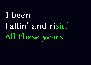 I been
Fallin' and risin'

All these years