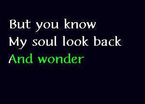 But you know
My soul look back

And wonder