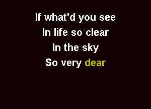 If what'd you see
In life so clear
In the sky

So very dear