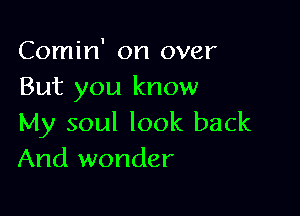 Comin' on over
But you know

My soul look back
And wonder