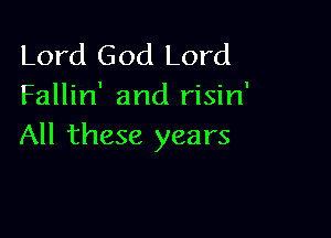 Lord God Lord
Fallin' and risin'

All these years