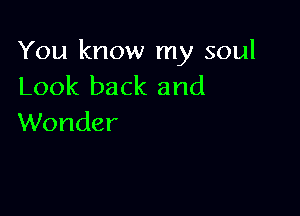 You know my soul
Look back and

Wonder
