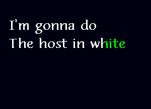 I'm gonna do
The host in white