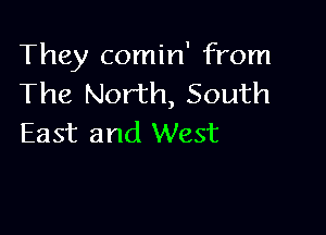 They comin' from
The North, South

East and West