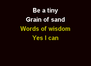Beatmy
Grain of sand
Words of wisdom

Yes I can