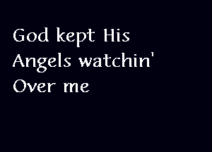 God kept His
Angels watchin'

Over me