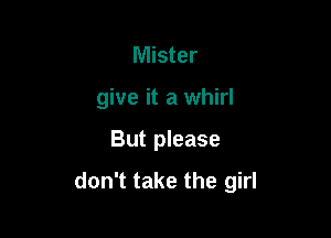 Mister
give it a whirl

But please

don't take the girl