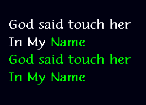 God said touch her
In My Name

God said touch her
In My Name