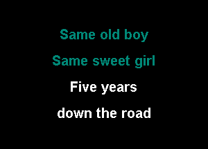 Same old boy

Same sweet girl

Five years

down the road