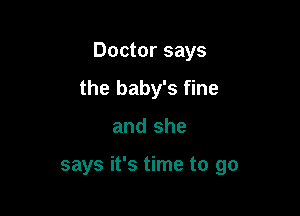 Doctor says

the baby's fine
and she

says it's time to go