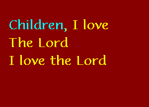 Children, I love
The Lord

I love the Lord