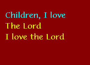 Children, I love
The Lord

I love the Lord