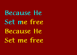 Because He
Set me free

Because He
Set me free