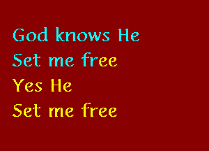 God knows He
Set me free

Yes He
Set me free