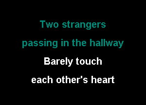 Two strangers

passing in the hallway

Barely touch

each other's heart