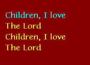 Children, I love
The Lord

Children, I love
The Lord