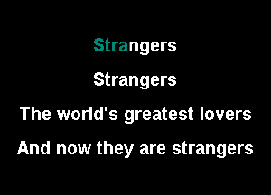 Strangers

Strangers

The world's greatest lovers

And now they are strangers