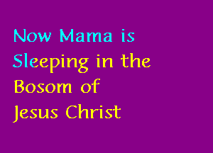 Now Mama is
Sleeping in the

Bosom of
Jesus Christ