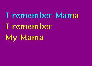 I remember Mama
I remember

My Mama