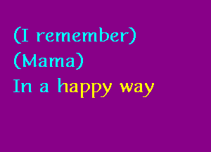 (I remember)
(Mama)

In a happy way