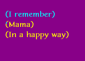 (I remember)
(Mama)

(In a happy way)